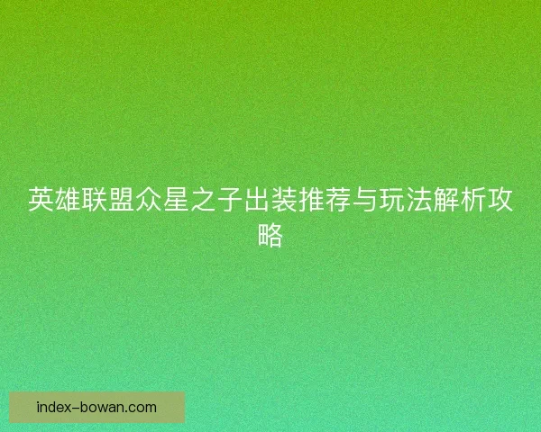 英雄联盟众星之子出装推荐与玩法解析攻略 英雄联盟众星之子出装推荐与玩法解析攻略