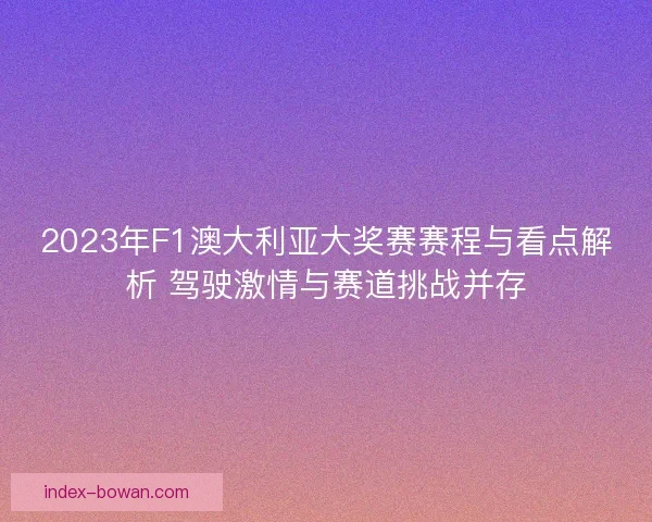 2023年F1澳大利亚大奖赛赛程与看点解析 驾驶激情与赛道挑战并存 2023年F1澳大利亚大奖赛赛程与看点解析 驾驶激情与赛道挑战并存