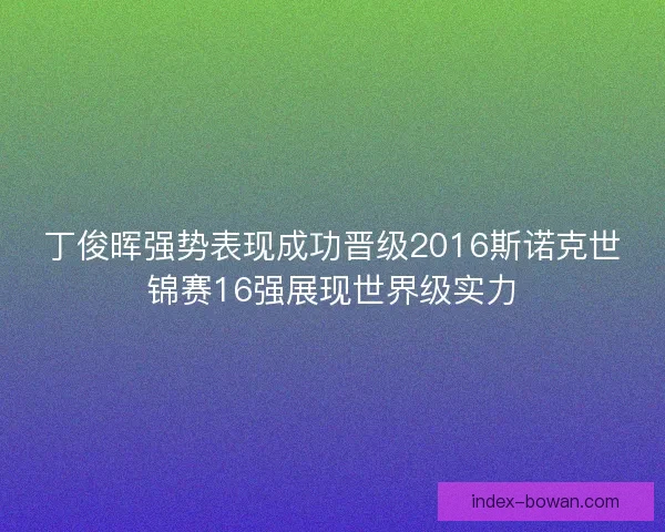 丁俊晖强势表现成功晋级2016斯诺克世锦赛16强展现世界级实力