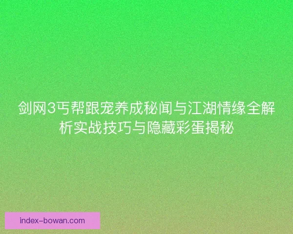剑网3丐帮跟宠养成秘闻与江湖情缘全解析实战技巧与隐藏彩蛋揭秘 剑网3丐帮跟宠养成秘闻与江湖情缘全解析实战技巧与隐藏彩蛋揭秘