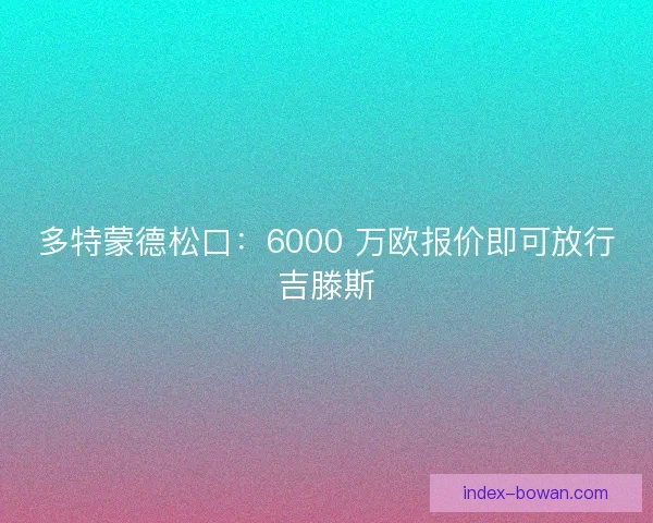 多特蒙德松口：6000 万欧报价即可放行吉滕斯