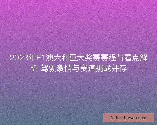 2023年F1澳大利亚大奖赛赛程与看点解析 驾驶激情与赛道挑战并存 2023年F1澳大利亚大奖赛赛程与看点解析 驾驶激情与赛道挑战并存
