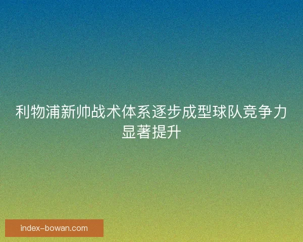 利物浦新帅战术体系逐步成型球队竞争力显著提升