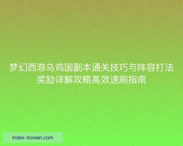 梦幻西游乌鸡国副本通关技巧与阵容打法奖励详解攻略高效速刷指南